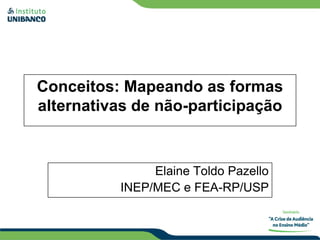 Conceitos: Mapeando as formas
alternativas de não-participação



               Elaine Toldo Pazello
          INEP/MEC e FEA-RP/USP
 