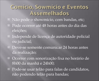 Não pode o showmício, com bandas, etc; Pode ocorrer até 48 horas antes do dia das eleições; Independe de licença de autoridade policial ou judicial; Deve-se somente comunicar 24 horas antes da realização; Ocorrer com sonorização fixa no horário de 8h00 da manhã e 24h00; Pode-se usar telão para falas de candidatos, não podendo telão para bandas; 