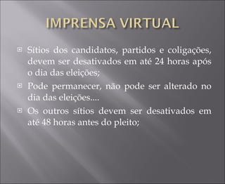 Sítios dos candidatos, partidos e coligações, devem ser desativados em até 24 horas após o dia das eleições; Pode permanecer, não pode ser alterado no dia das eleições.... Os outros sítios devem ser desativados em até 48 horas antes do pleito; 