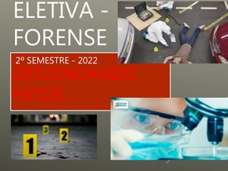 ELETIVA -
FORENSE
2º SEMESTRE - 2022
DESVENDANDO
FATOS.
 