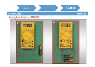 Prof. Dr. Giuliano Estevam 208
122 FÍSICA
GERADORES MÓD. 13
r
E
r
E
r
E
B
Eeq = E
A B
req
Eeq
Gerador Equivalente
n
r
req  no de
geradores
 