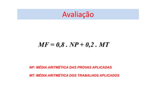 Avaliação
MF = 0,8 . NP + 0,2 . MT
NP: MÉDIA ARITMÉTICA DAS PROVAS APLICADAS
MT: MÉDIA ARITMÉTICA DOS TRABALHOS APLICADOS
 