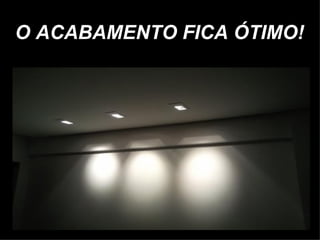 O ACABAMENTO FICA ÓTIMO!
 