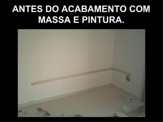 ANTES DO ACABAMENTO COM
    MASSA E PINTURA.
 