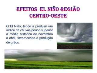 O El Niño, tende a produzir um
índice de chuvas pouco superior
à média histórica de novembro
a abril, favorecendo a produção
de grãos. 
 