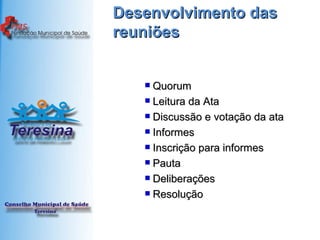 Desenvolvimento das reuniões Quorum Leitura da Ata Discussão e votação da ata Informes Inscrição para informes Pauta Deliberações  Resolução 