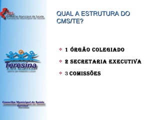 QUAL A ESTRUTURA DO CMS/TE? 1 Órgão colegiado   2 Secretaria Executiva   3  COMISSÕES   
