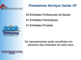 Prestadores Serviços Saúde -07 05 Entidades Profissionais de Saúde; 01 Entidades Filantrópicas  01 Entidades Privadas Os representantes serão escolhidos em plenárias das entidades de cada setor,  