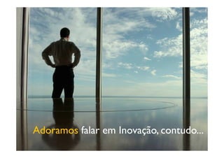 Copyright © ELO Group 2012 - Confidencial 35
Adoramos falar em Inovação, contudo...
 
