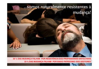 Copyright © ELO Group 2012 - Confidencial
...somos naturalmente resistentes à
mudança!
39 % DAS MUDANÇA FALHAM POR RESISTÊNCIA DOS PROFISSIONAIS ENVOLVIDOS
33 % DAS MUDANÇA FALHAM POR BAIXO PATROCINIO DOS GESTORES
 