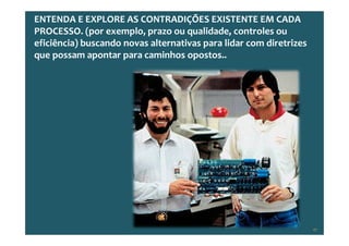 Copyright © ELO Group 2012 - Confidencial
ENTENDA E EXPLORE AS CONTRADIÇÕES EXISTENTE EM CADA
PROCESSO. (por exemplo, prazo ou qualidade, controles ou
eficiência) buscando novas alternativas para lidar com diretrizes
que possam apontar para caminhos opostos..
47
 