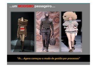Copyright © ELO Group 2012 - Confidencial
...um MODISMO passageiro....
“Ih... Agora começou a moda de gestão por processos”
 