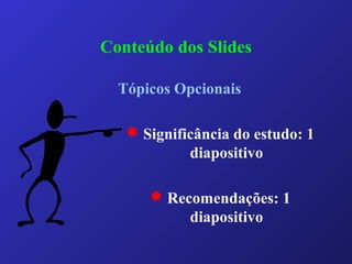 Conteúdo dos Slides
Tópicos Opcionais
 Significância do estudo: 1
diapositivo
 Recomendações: 1
diapositivo
 