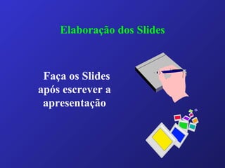 Faça os Slides
após escrever a
apresentação
Elaboração dos Slides
 