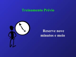 Treinamento Prévio
Reserve nove
minutos e meio
 