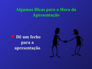 Algumas Dicas para a Hora da
Apresentação
 Dê um fecho
para a
apresentação
 