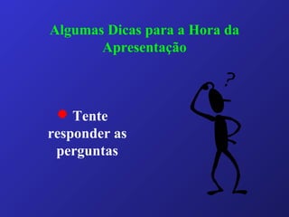 Algumas Dicas para a Hora da
Apresentação
 Tente
responder as
perguntas
 