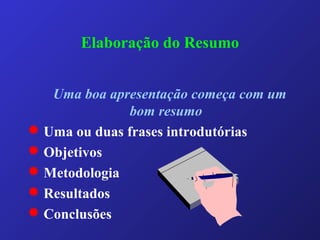 Elaboração do Resumo
Uma boa apresentação começa com um
bom resumo
 Uma ou duas frases introdutórias
 Objetivos
 Metodologia
 Resultados
 Conclusões
 