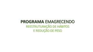 PROGRAMA EMAGRECENDO 
REESTRUTURAÇÃO DE HÁBITOS 
E REDUÇÃO DE PESO 
 