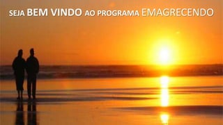 SEJA BEM VINDO AO PROGRAMA EMAGRECENDO 
