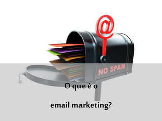 O que é o
email marketing?
 
