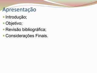 Apresentação
 Introdução;
 Objetivo;
 Revisão bibliográfica;
 Considerações Finais.
 