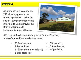 Atualmente a Escola atende
279 alunos, que em sua
maioria possuem carências
sociais. São provenientes do
interior, do Bair...