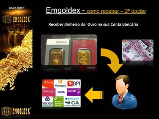 Emgoldex – como receber – 2ª opção
Receber dinheiro do Ouro na sua Conta Bancária
 