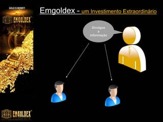 Emgoldex – um Investimento Extraordinário
                   Divulgue
                      a
                 informação
 