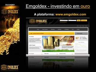 Emgoldex - investindo em ouro
   A plataforma: www.emgoldex.com
 