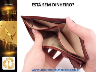 ESTÁ SEM DINHEIRO?

www.CicloPerfeitoEmgoldex.com.br

 