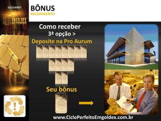 BÔNUS
RECEBIMENTO

Como receber

3ª opção >
Deposite na Pro Aurum

Seu bônus

www.CicloPerfeitoEmgoldex.com.br

 