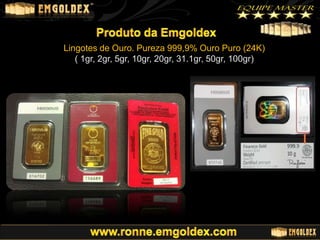 Lingotes de Ouro. Pureza 999,9% Ouro Puro (24K)
( 1gr, 2gr, 5gr, 10gr, 20gr, 31.1gr, 50gr, 100gr)

 