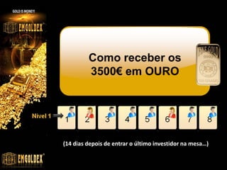 Como receber os
3500€ em OURO
(14 dias depois de entrar o último investidor na mesa…)
 