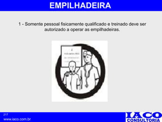 217
www.iaco.com.br
EMPILHADEIRA
1 - Somente pessoal fisicamente qualificado e treinado deve ser
autorizado a operar as empilhadeiras.
 