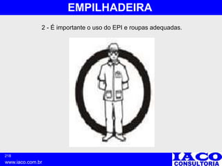218
www.iaco.com.br
EMPILHADEIRA
2 - É importante o uso do EPI e roupas adequadas.
 