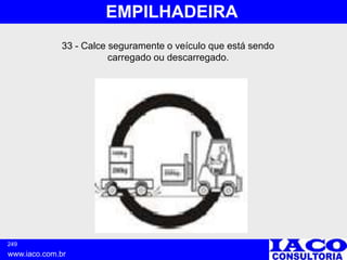 249
www.iaco.com.br
EMPILHADEIRA
33 - Calce seguramente o veículo que está sendo
carregado ou descarregado.
 