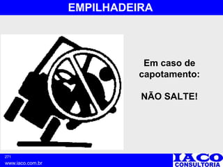 271
www.iaco.com.br
EMPILHADEIRA
Em caso de
capotamento:
NÃO SALTE!
 