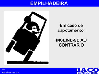 272
www.iaco.com.br
EMPILHADEIRA
Em caso de
capotamento:
INCLINE-SE AO
CONTRÁRIO
 