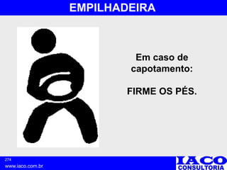 274
www.iaco.com.br
EMPILHADEIRA
Em caso de
capotamento:
FIRME OS PÉS.
 