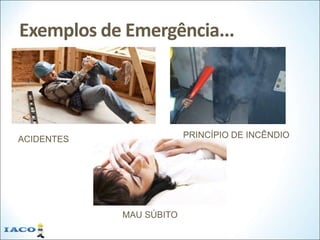 Exemplos de Emergência...
ACIDENTES PRINCÍPIO DE INCÊNDIO
MAU SÚBITO
 