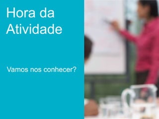 Hora da
Atividade
Hora da
Atividade
Vamos nos conhecer?
 