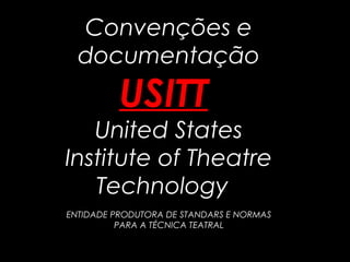 Convenções e
documentação
USITT
United States
Institute of Theatre
Technology
ENTIDADE PRODUTORA DE STANDARS E NORMAS
PARA A TÉCNICA TEATRAL
 