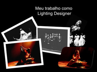 Meu trabalho como
Lighting Designer
 