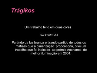Um trabalho feito em duas cores
Iuz e sombra
Partindo da luz branca e tirando partido de todos os
matizes que a dimerização proporciona, criei um
trabalho que foi indicado ao prêmio Açorianos de
melhor iluminação em 2004.
 