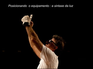 Posicionando o equipamento : a sintaxe da luz
 