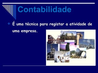  É uma técnica para registar a atividade de
uma empresa.
Contabilidade
 