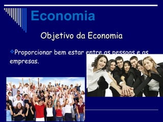 Objetivo da EconomiaObjetivo da Economia
Proporcionar bem estar entre as pessoas e as
empresas.
Economia
 