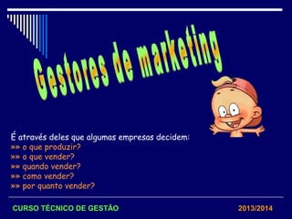 É através deles que algumas empresas decidem:
»» o que produzir?
»» o que vender?
»» quando vender?
»» como vender?
»» por quanto vender?
CURSO TÉCNICO DE GESTÃO 2013/2014
 