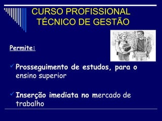 CURSO PROFISSIONAL
TÉCNICO DE GESTÃO
Permite:
 Prosseguimento de estudos, para o
ensino superior
 Inserção imediata no mercado de
trabalho
 
 